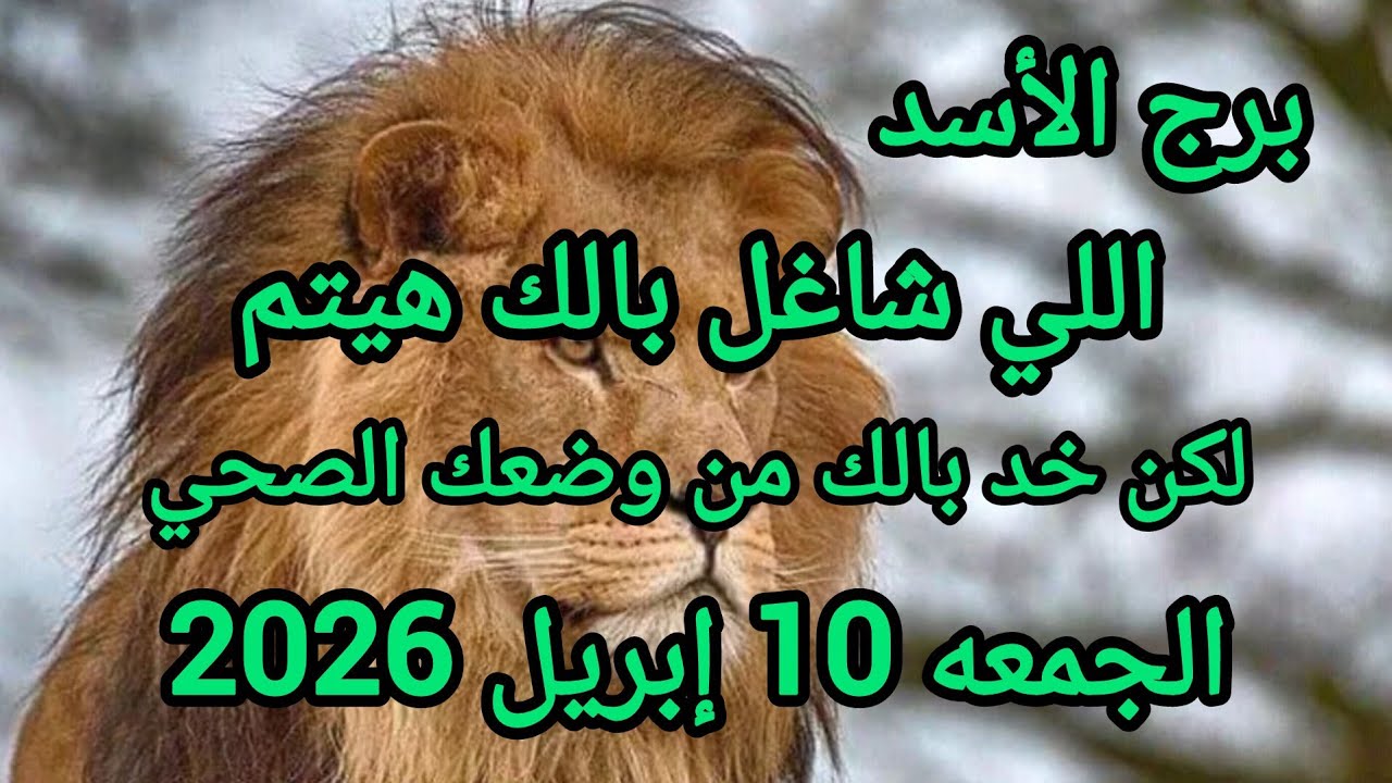 برج الأسد اللي شاغل بالك هيتم لكن نصيحه اهتم بصحتك توقعات يوم الجمعه 10 إبريل 2026