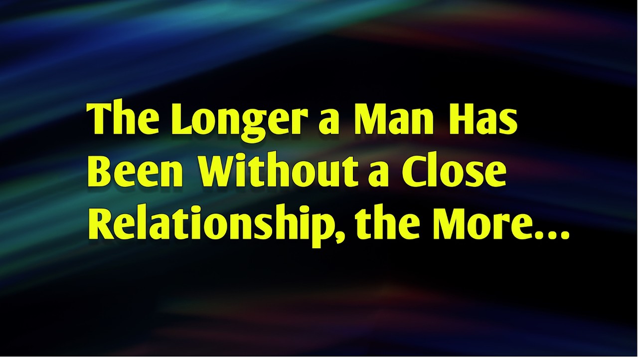 The Longer a Man Has Been Without a Close Relationship, the More… || psychology Pulse