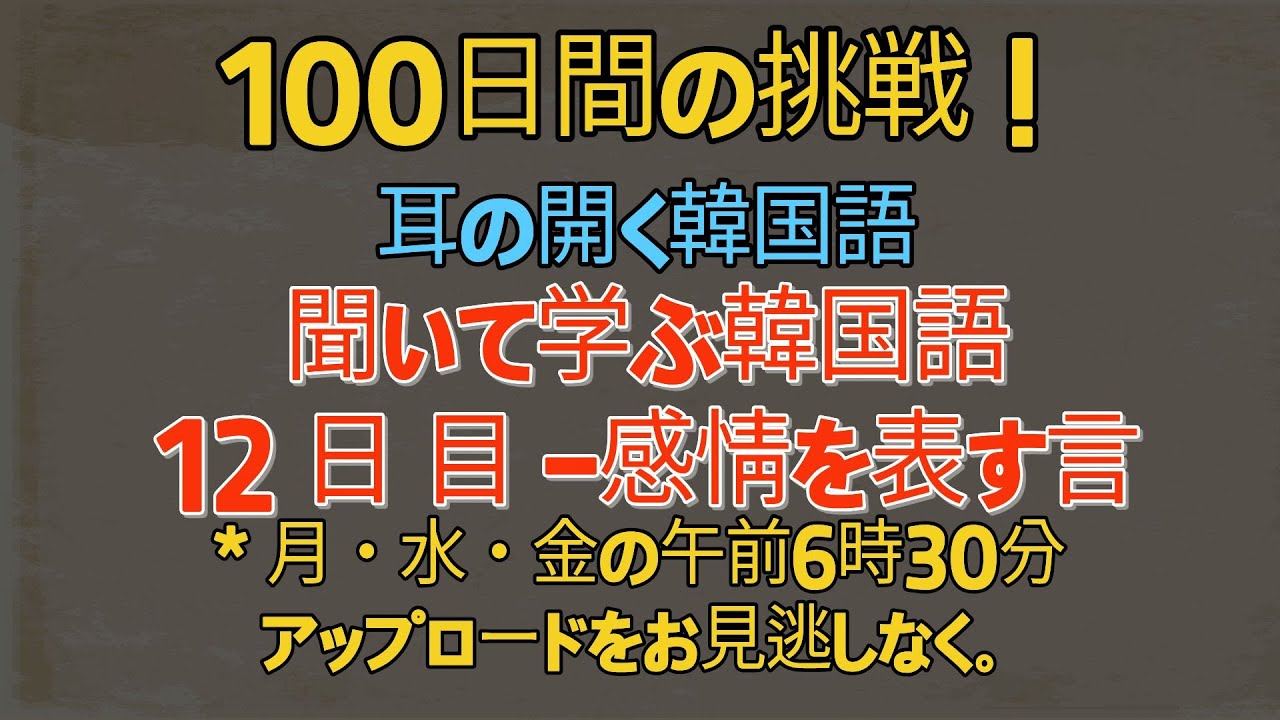 【100日チャレンジ！】100-12 / 韓国語の感情を表す言 / 耳を慣らして「本当に聞こえる」韓国語練習 / 毎日聞くことで、自然と話せるようになります。