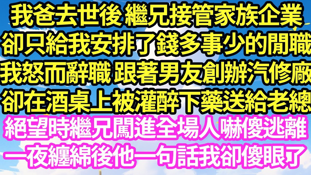 我爸去世後 繼兄接管家族企業，卻只給我安排了錢多事少的閒職，我怒而辭職 跟著男友創辦汽修廠，卻在酒桌上被灌醉下藥送給老總，絕望時繼兄闖進全場人嚇傻逃離，一夜纏綿後他一句話我卻傻眼了#甜寵#灰姑娘