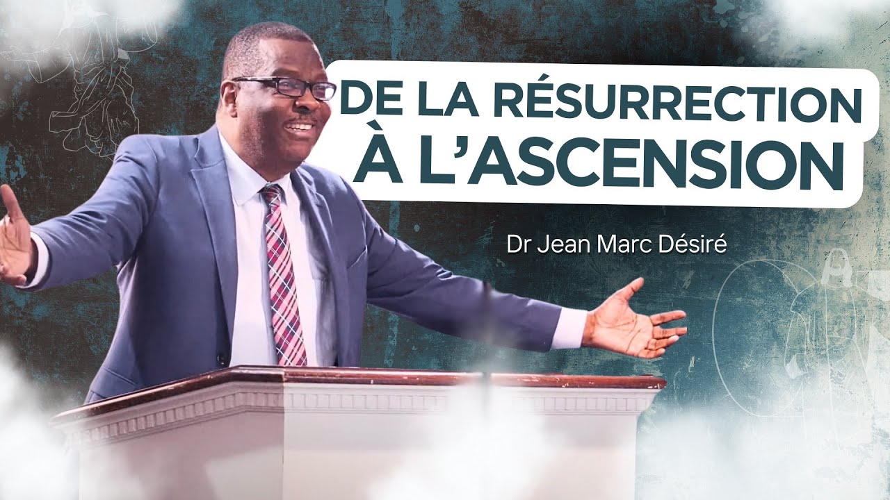 DE LA RÉSURRECTION À L'ASCENSION | Étude Biblique | Dr. Jean Marc Désiré