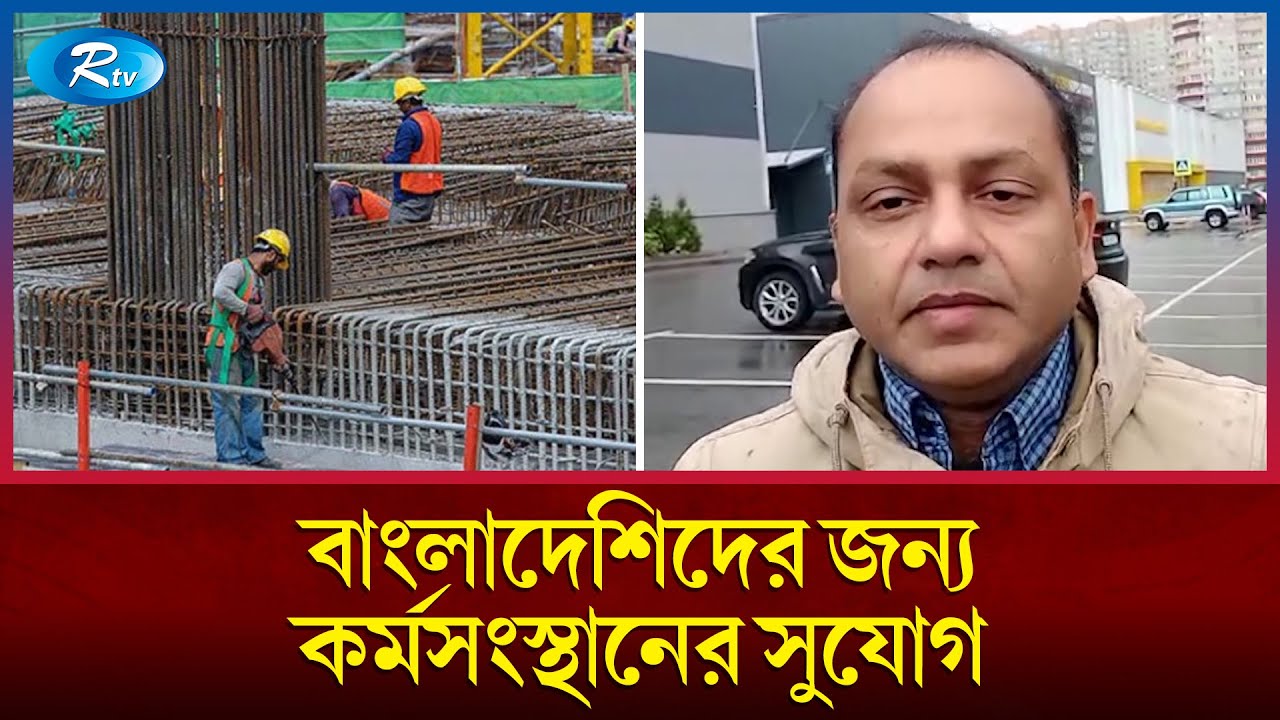 রাশিয়াতে বৃদ্ধি পাচ্ছে কর্মী চাহিদা বাংলাদেশি কর্মীদের জন্য কর্মসংস্থানের সুযোগ |  Russia | Rtv News