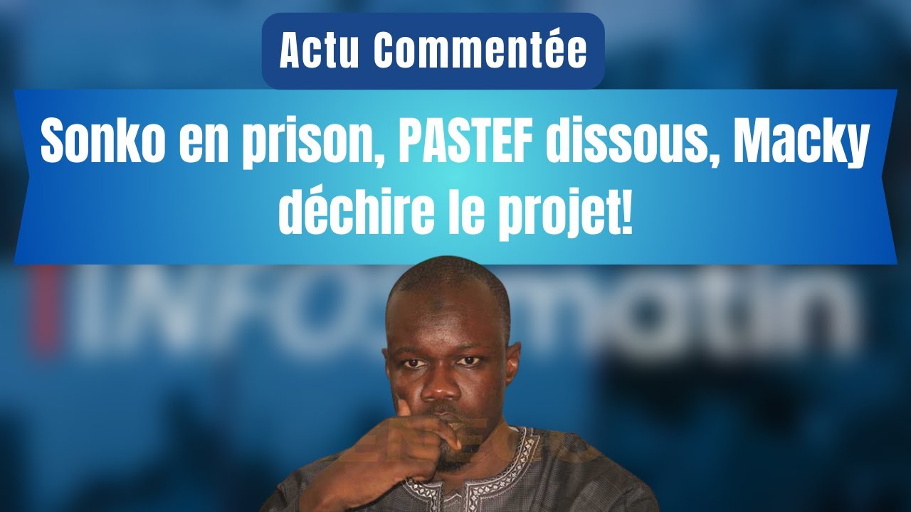 Actu comment&eacute;e : Sonko en prison, PASTEF dissous, Macky d&eacute;chire le projet!