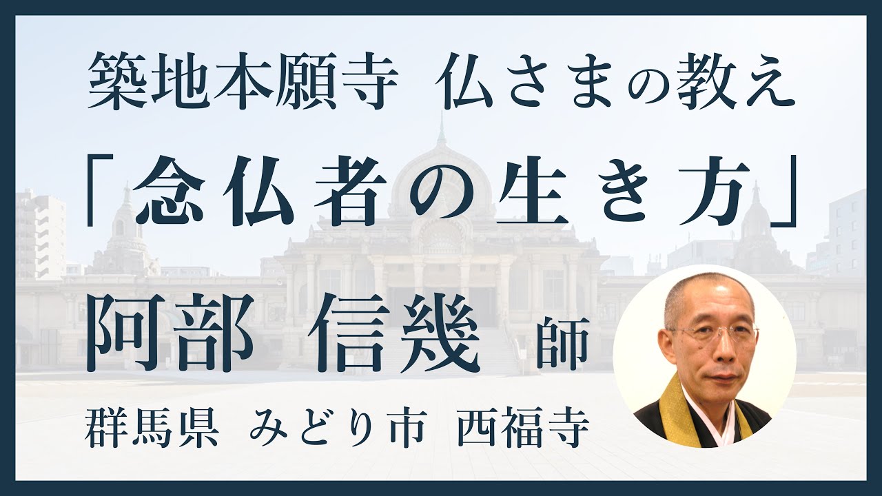 【築地本願寺 仏さまの教え】念仏者の生き方【阿部 信幾 師（群馬県 みどり市 西福寺）】