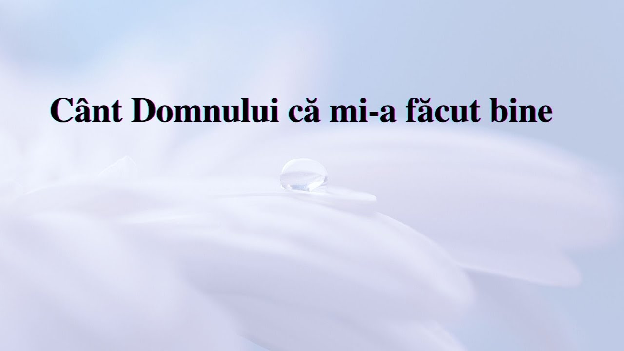 Cânt Domnului că mi-a făcut bine