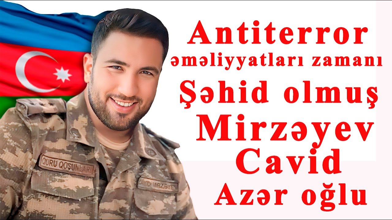 ANTİ   TERROR ƏMƏLİYYATLARI ZAMANI ŞƏHİD OLMUŞ MİRZƏYEV CAVİD AZƏR OĞLU