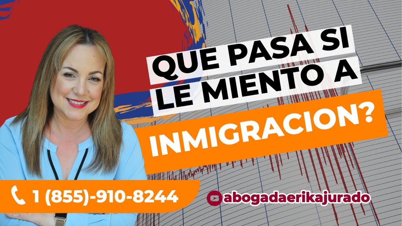 ¿COMO PUEDEN AFECTAR LAS MENTIRAS EN UN TRAMITE DE INMIGRACION?- Abogada Erika Jurado Graham