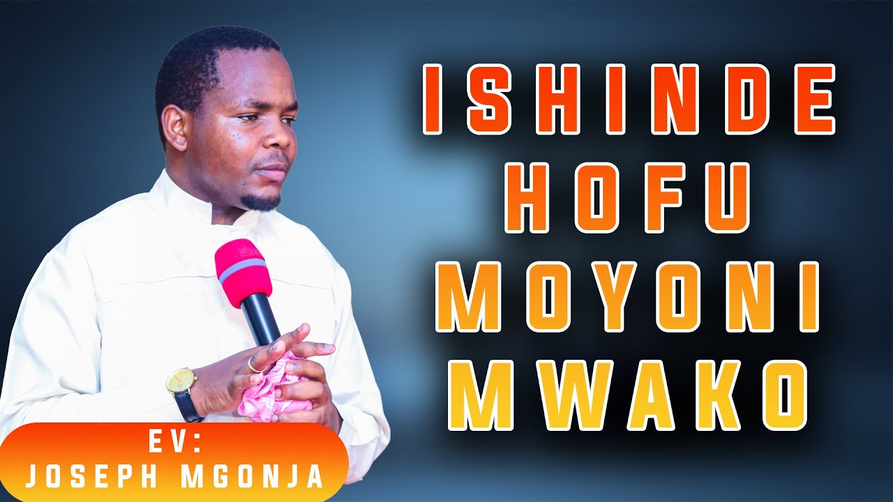 ISHINDE HOFU MOYONI MWAKO NA EV:JOSEPH MGONJA E.A.G.T MJI WA MAKIMBILIO KWA BISHOP ANTHONY ASSENGA