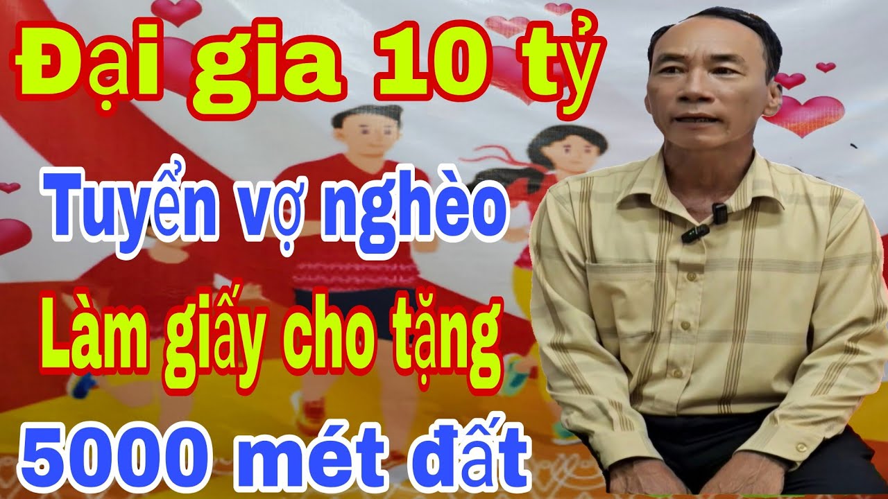 Đại Gia 10 Tỷ Tuyển Vợ Nghèo Làm Giấy Cho Tặng 5000 Mét Đất