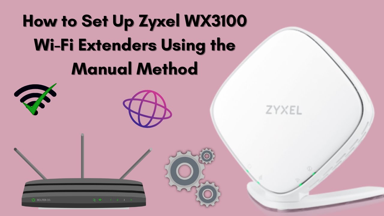 How to Set Up Zyxel WX3100 Wi-Fi Extenders Using the Manual Method