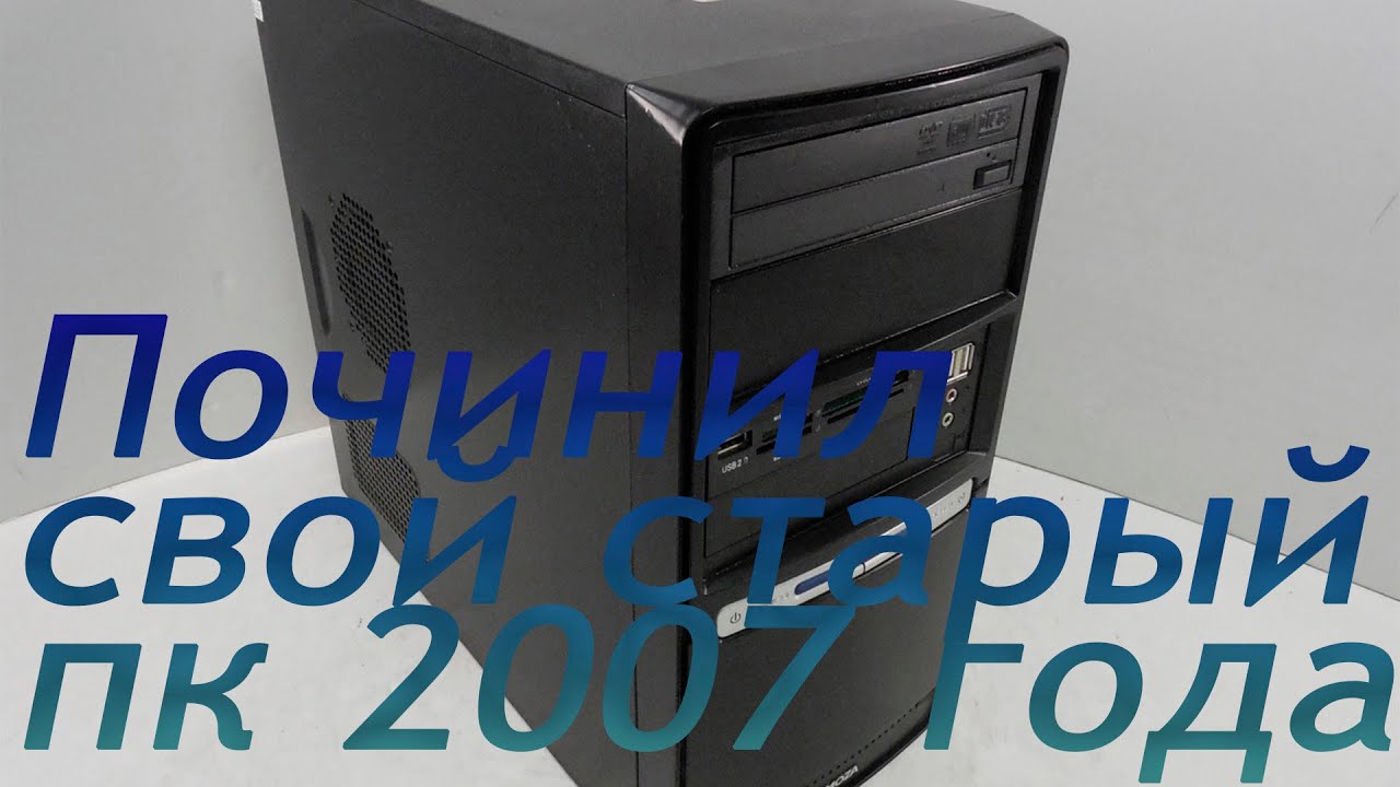 Починил свой старый ПК 2007 года