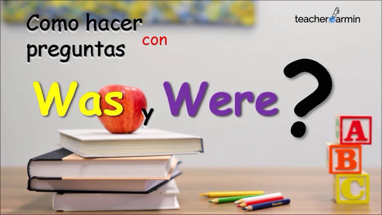 Was - Were Como hacer Preguntas y Responderlas.