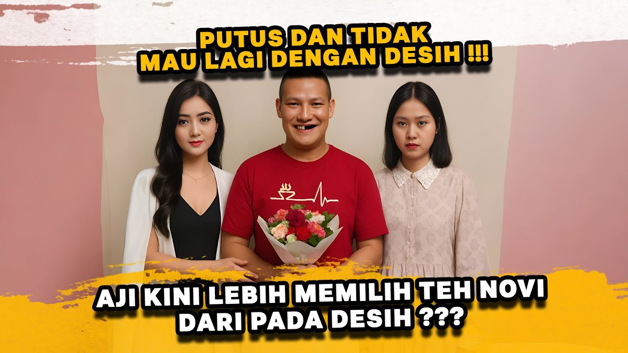 AJI SUDAH TIDAK MAU LAGI DENGAN DESIH !!! BERPALING KE TEH NOVI ???