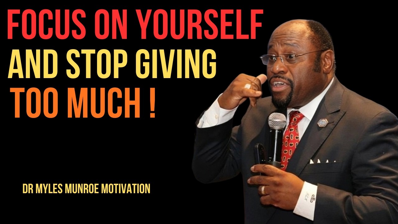FOCUS ON YOURSELF AND STOP GIVING TOO MUCH BEST MOTIVATIONAL SPEECH BY DR MYLES MUNROE