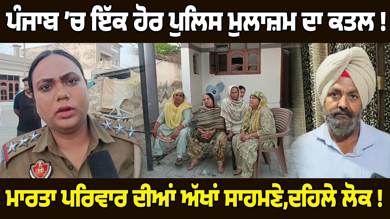 ਪੰਜਾਬ ’ਚ ਇੱਕ ਹੋਰ ਪੁਲਿਸ ਮੁਲਾਜ਼ਮ ਦਾ ਕਤਲ,ਮਾਰਤਾ ਪਰਿਵਾਰ ਦੀਆਂ ਅੱਖਾਂ ਸਾਹਮਣੇ,ਦਹਿਲੇ ਲੋਕ !