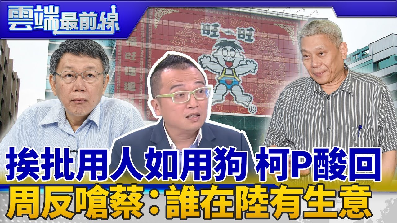 挨批用人如用狗 柯P反譏新潮流動機 回應蔡衍明 周榆修嗆：柯有生意在中國嗎？｜雲端最前線 EP668精華