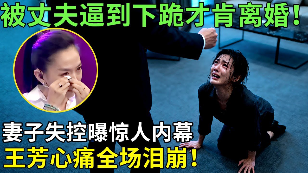 被丈夫逼到下跪才肯离婚！妻子失控曝惊人内幕，王芳心痛全场泪崩！【王芳王为念情感调解】