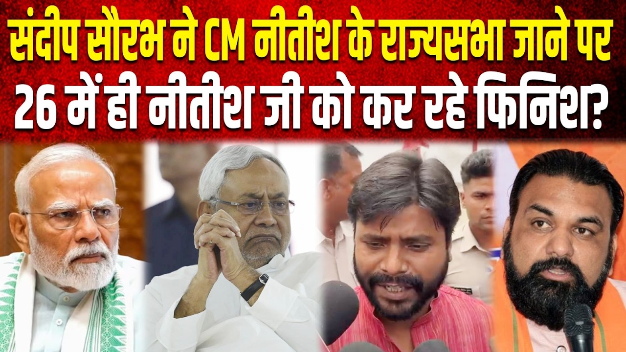 Sandeep Saurabh ने CM Nitish के राज्यसभा जाने पर, उठाया सवाल ! 25 से 30 फिर से Nitish, 26 में ही...
