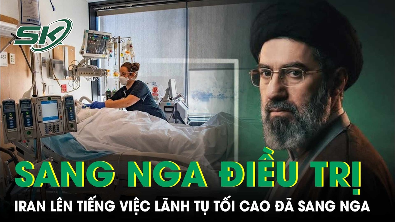Iran lên tiếng về thông tin Lãnh tụ tối cao sang Nga điều trị | SKĐS