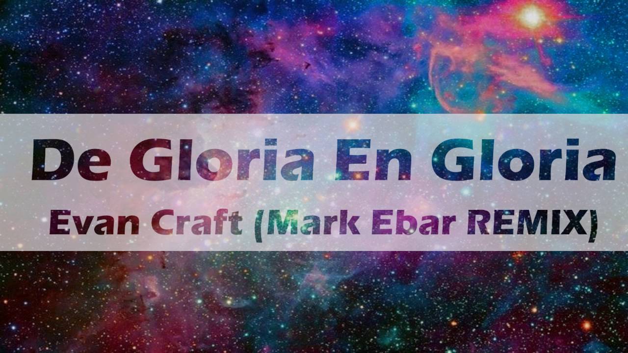 De Gloria En Gloria - Evan Craft (Mark Ebar REMIX) Musica Electronica Cristiana