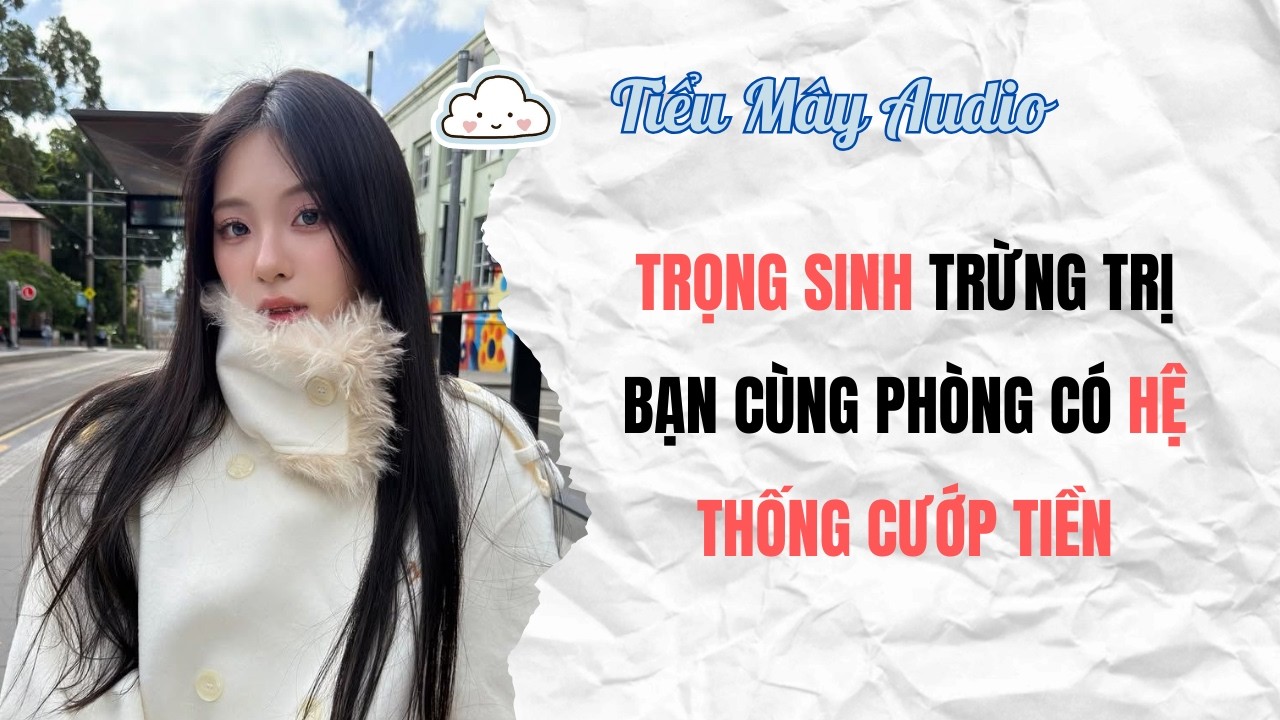 TRUYỆN AUDIO | TRỌNG SINH TRỪNG TRỊ BẠN CÙNG PHÒNG CÓ HỆ THỐNG CƯỚP TIỀN | TIỂU MÂY AUDIO #audio