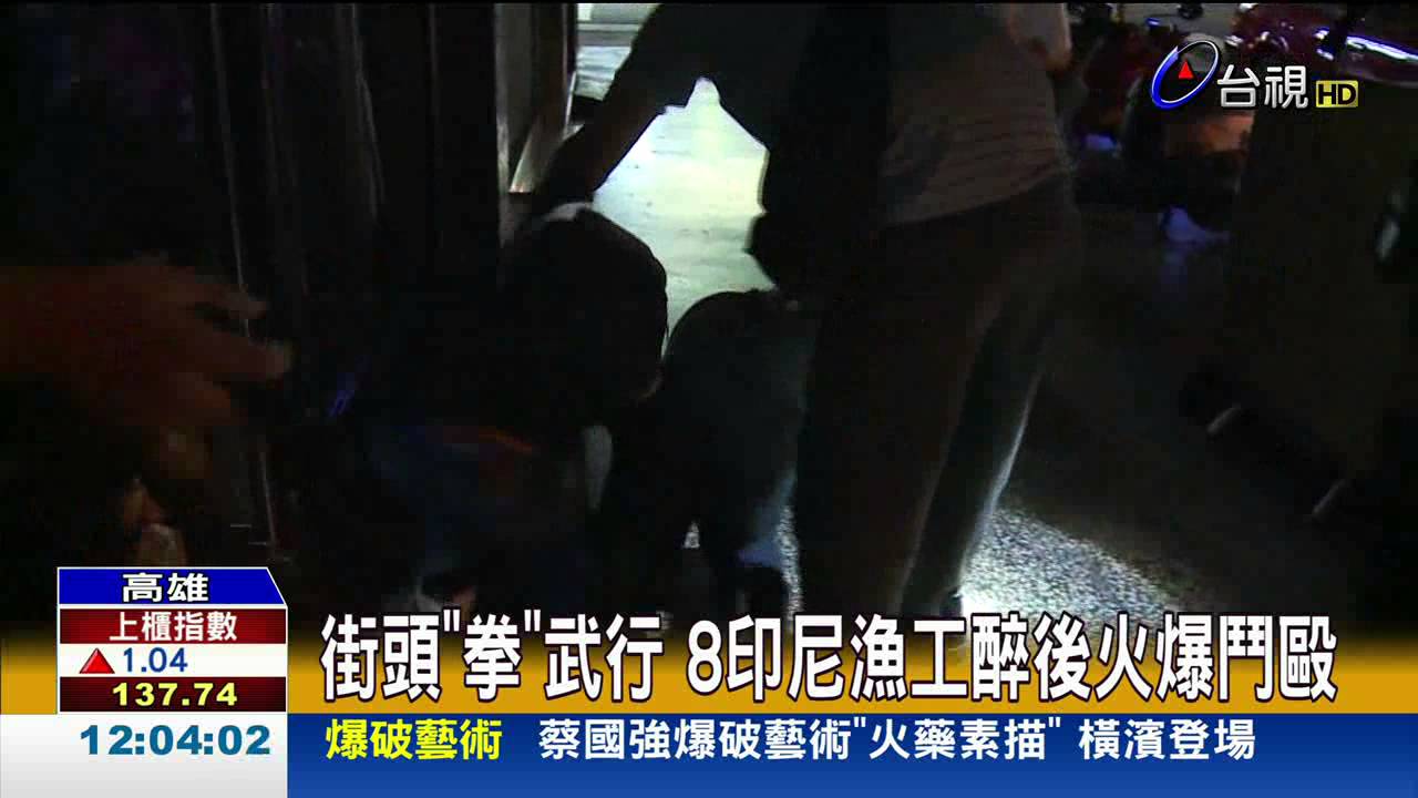 街頭拳武行8印尼漁工醉後火爆鬥毆