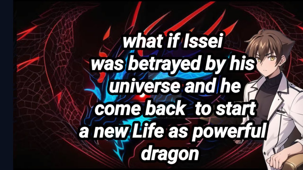 what if Isseiwas betrayed by his universe and he come back  to starta new Life as powerfuldragon