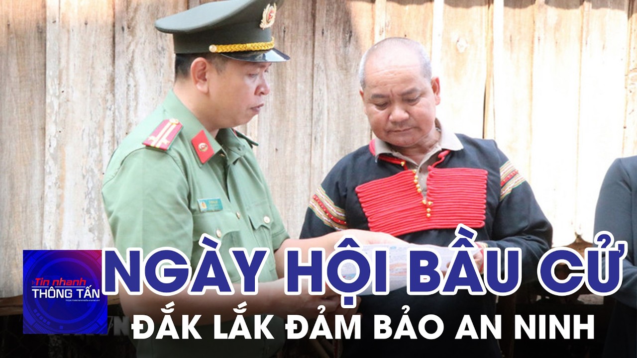 Đắk Lắk đảm bảo an ninh, an toàn cho Ngày hội bầu cử | Tin nhanh Thông tấn
