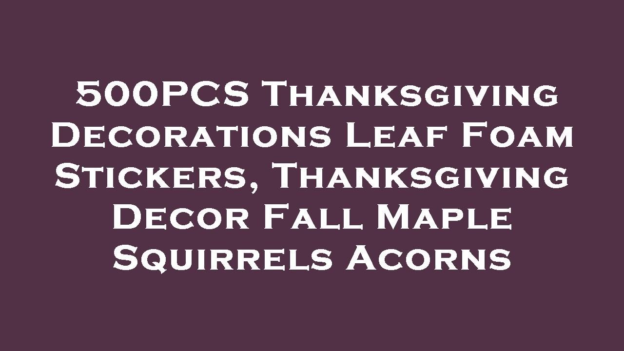 500PCS Thanksgiving Decorations Leaf Foam Stickers, Thanksgiving Decor Fall Maple Squirrels A Review
