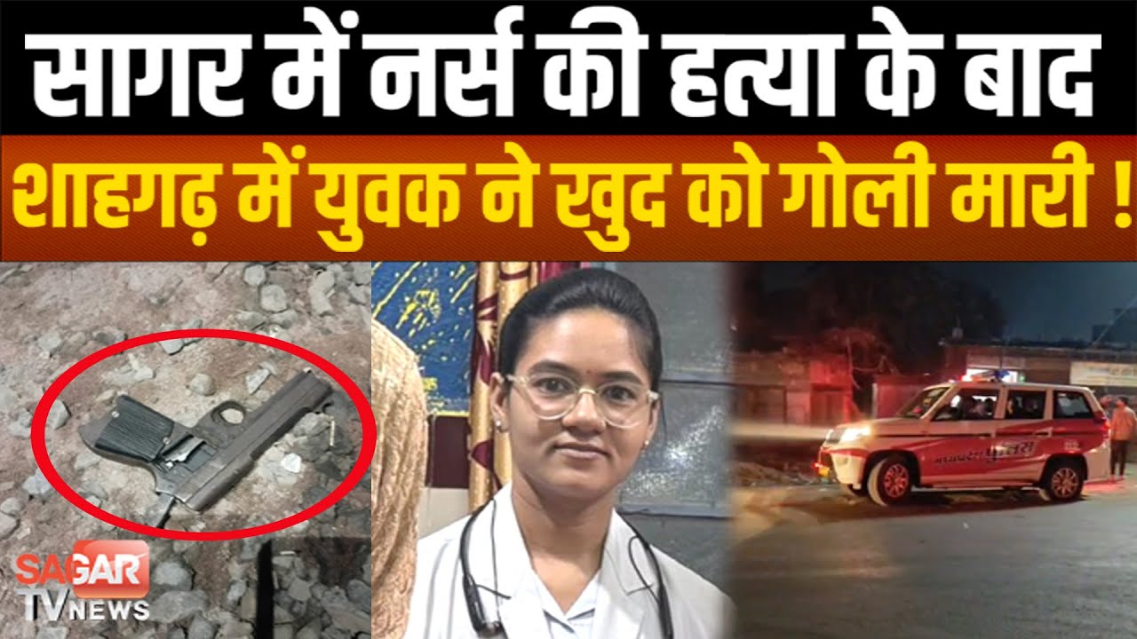 नर्स की हत्या के बाद शाहगढ़ में युवक ने खु'द को गोली मारी, पुलिस मौके पर