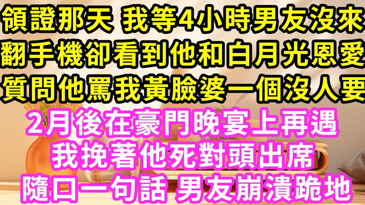 領證那天 我等4小時男友沒來，翻手機卻看到他和白月光恩愛，質問他罵我黃臉婆一個沒人要，2月後在豪門晚宴上再遇，我挽著他死對頭出席，隨口一句話 男友崩潰跪地#甜寵#灰姑娘#霸道總裁#愛情##小嫻說故事