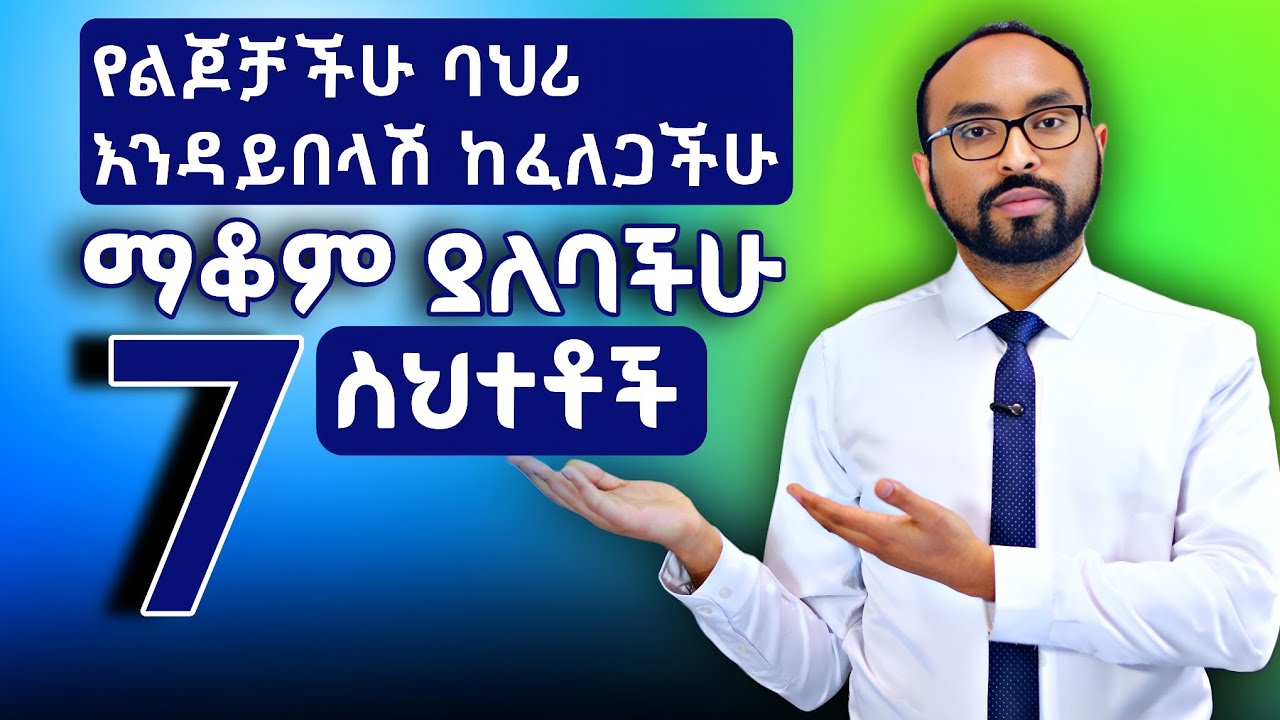 የልጆቻችሁ ባህሪ እንዳይበላሽ ከፈለጋችሁ ማቆም ያለባችሁ 7 ስህተቶች |7 Parenting Mistakes That Harm Child Behavio