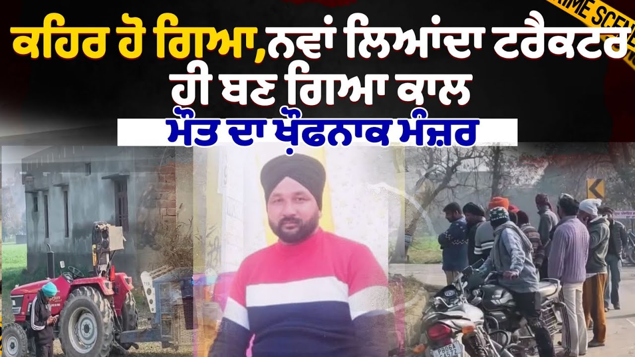 ਰੱਬਾ ਕਹਿਰ ਹੋ ਗਿਆ,ਨਵਾਂ ਲਿਆਂਦਾ ਟਰੈਕਟਰ ਹੀ ਬਣ ਗਿਆ ਕਾਲ, ਮੌਤ ਦਾ ਖ਼ੌਫਨਾਕ ਮੰਜ਼ਰ !