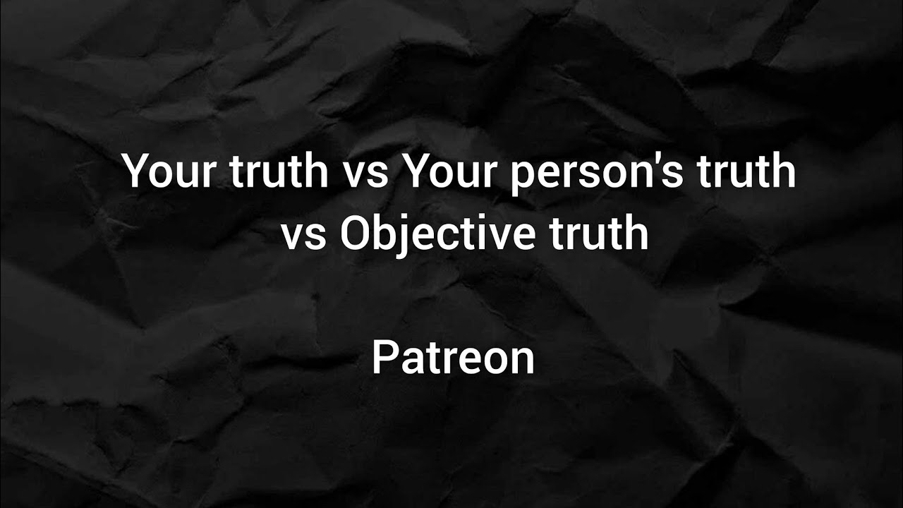 Your truth, your person's truth and the objective truth - Patreon 2022