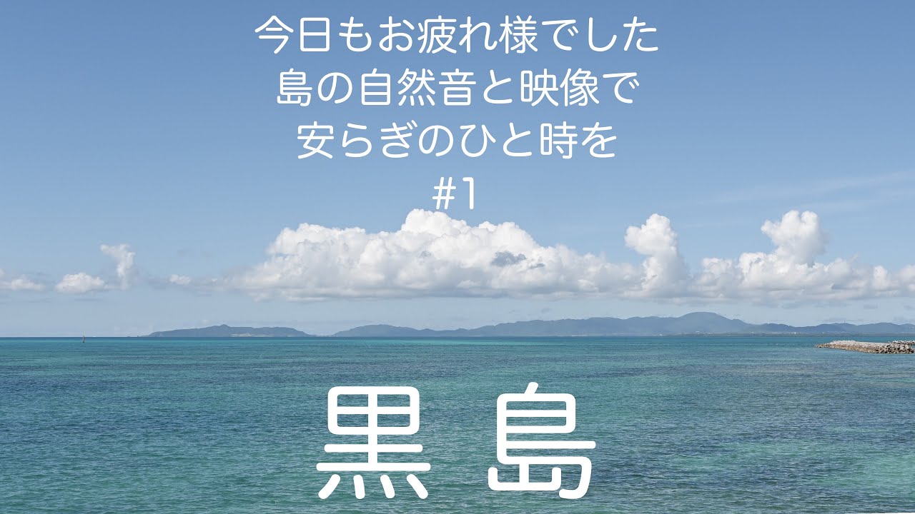 黒島の自然音&映像　今日もお疲れ様でした。安らぎのひと時を