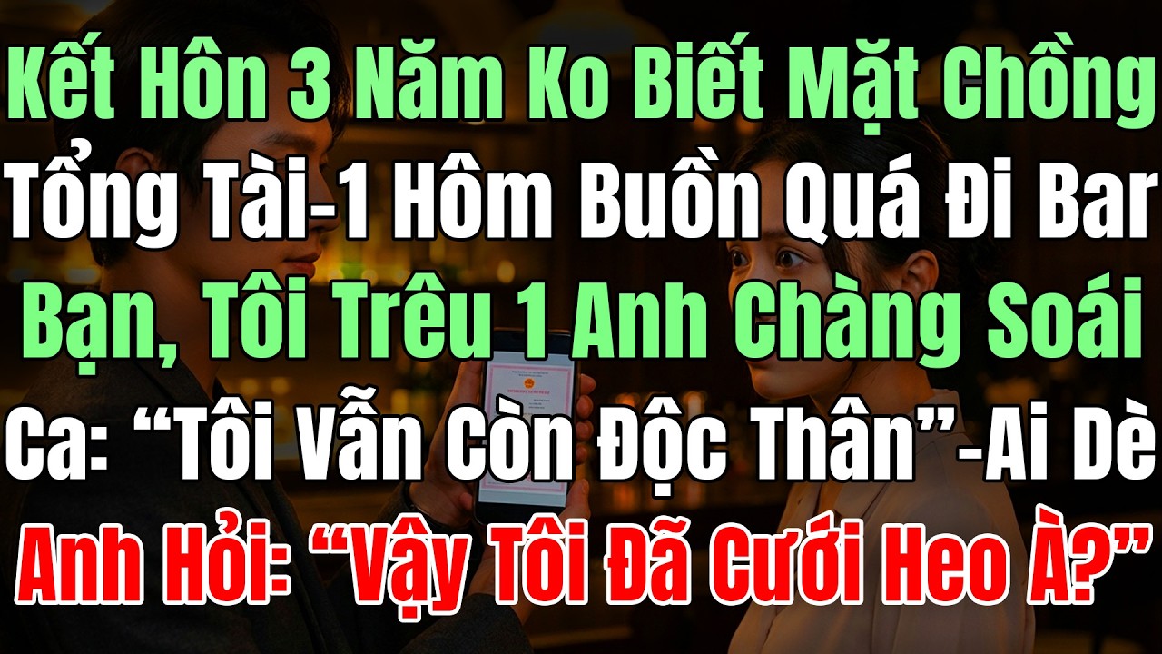 Kết Hôn 3N Ko Biết Mặt Chồng TT, 1 Hôm Buồn Quá Đi Quán Bar, Tôi Trêu Chọc 1 Anh Chàng Soái Ca Nói V