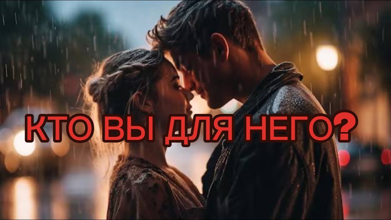КТО ВЫ ДЛЯ НЕГО? ЧТО ЗНАЧИТЕ В ЕГО ЖИЗНИ?