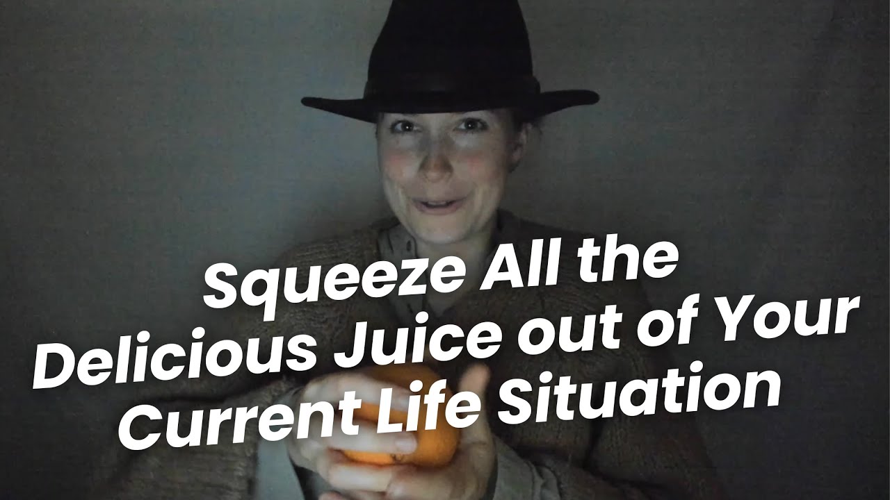 Squeeze All the Delicious Juice out of Your Current Life Situation 🍊