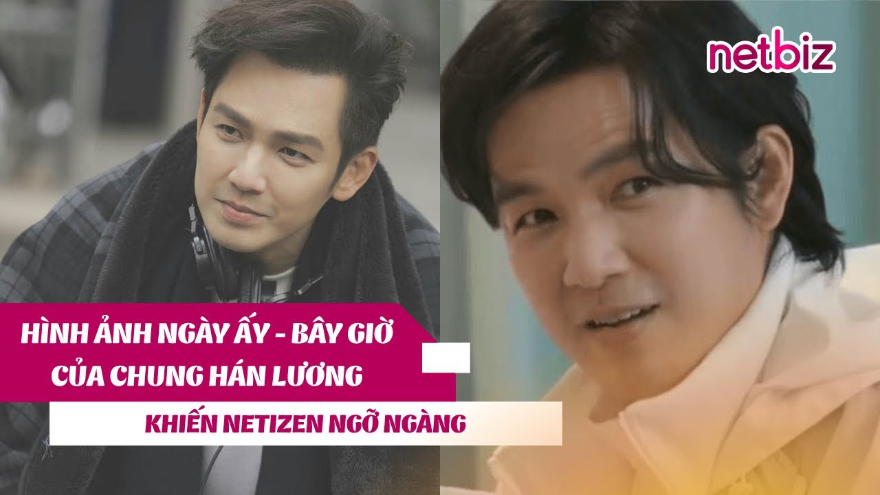 Hình Ảnh Ngày Ấy - Bây Giờ Của Chung Hán Lương Khiến Netizen Ngỡ Ngàng | Netbiz News #241