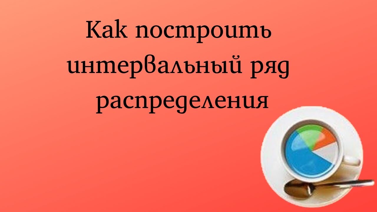 Как построить интервальный ряд распределения