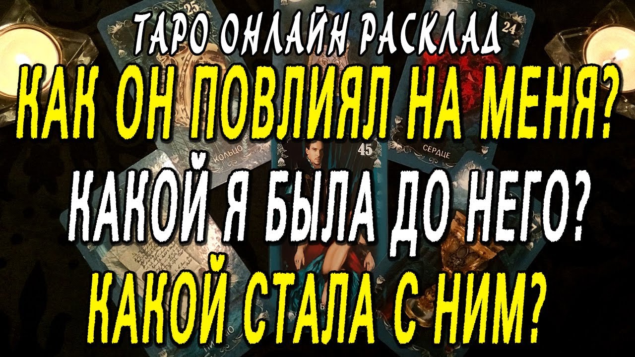 КАК ОН ПОВЛИЯЛ НА МЕНЯ? КАКОЙ Я БЫЛА ДО НЕГО?  КАКОЙ СТАЛА С НИМ? Таро онлайн расклад