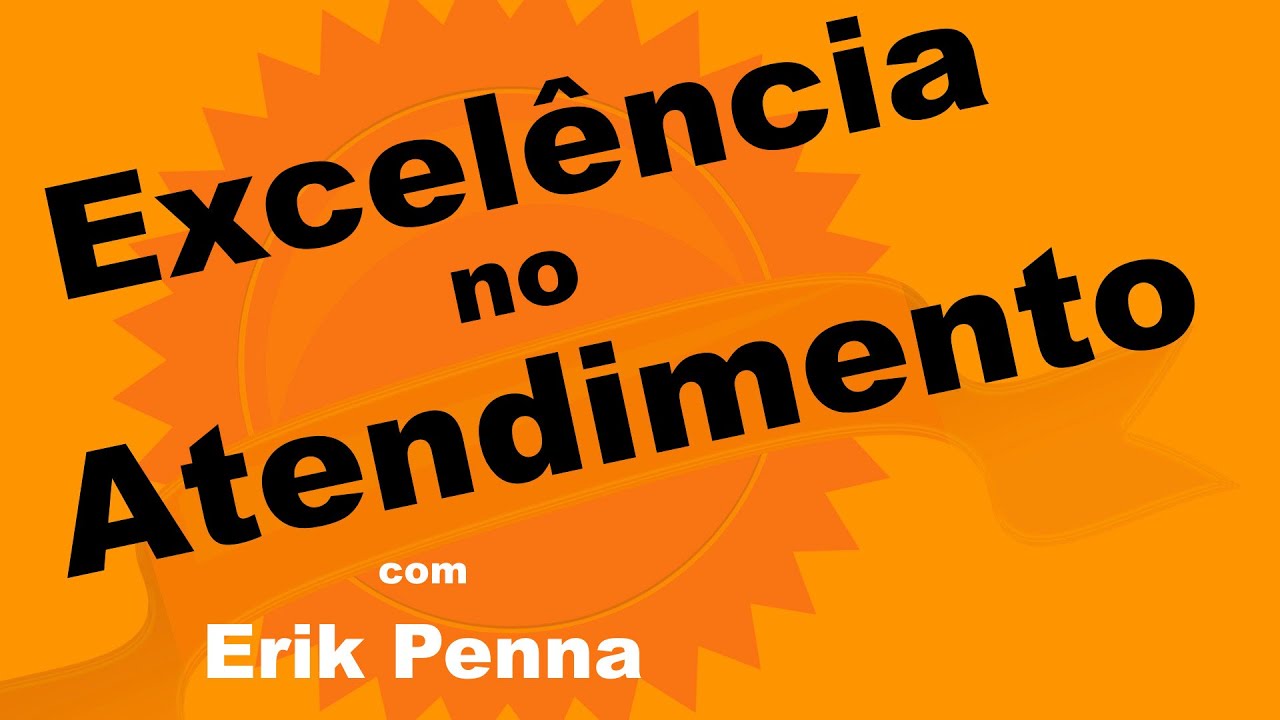 EXCELÊNCIA NO ATENDIMENTO Como Encantar Clientes com Erik Penna parte 1