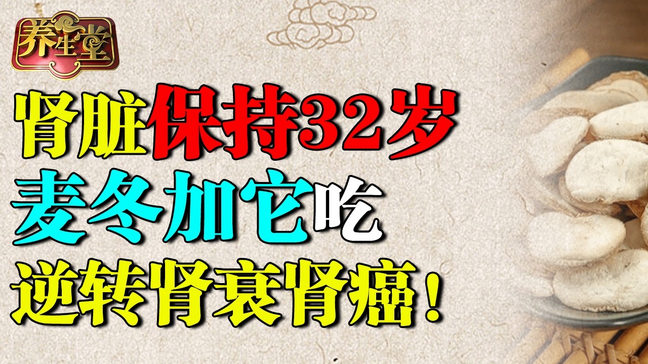 90岁老中医肾脏保持32岁，麦冬加它吃，排空99%肾毒，逆转肾衰肾癌！ 【养生堂】