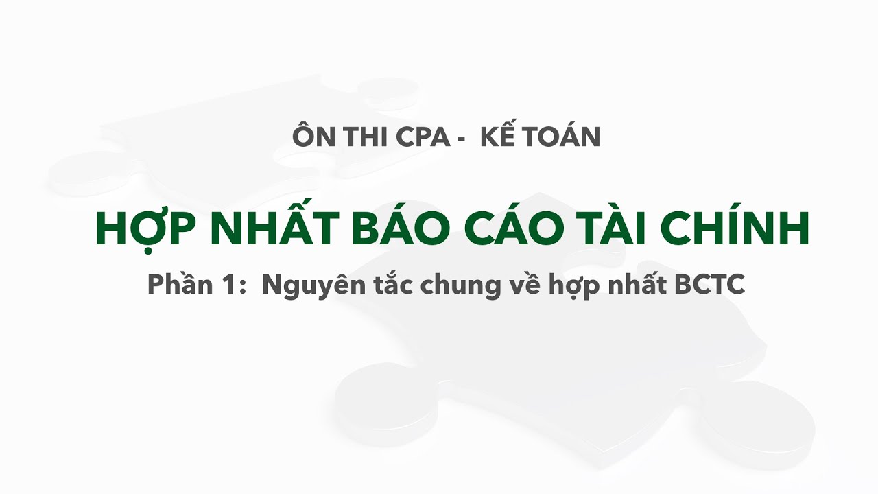 Hợp nhất Báo cáo tài chính là gì? 9 nguyên tắc hợp nhất BCTC? | Ôn thi CPA - Kế toán