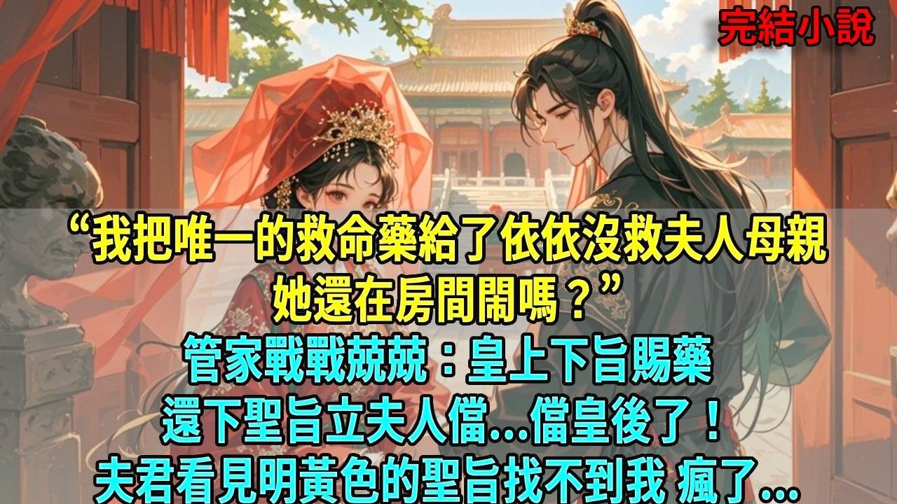 “我把唯一的救命藥給了依依沒救夫人母親，她還在房間閙嗎？”管家戰戰兢兢：皇上下旨賜藥還下聖旨立夫人儅...儅皇後了！夫君看見明黃色的聖旨找不到我 瘋了...#爽文#古言#打臉#小說