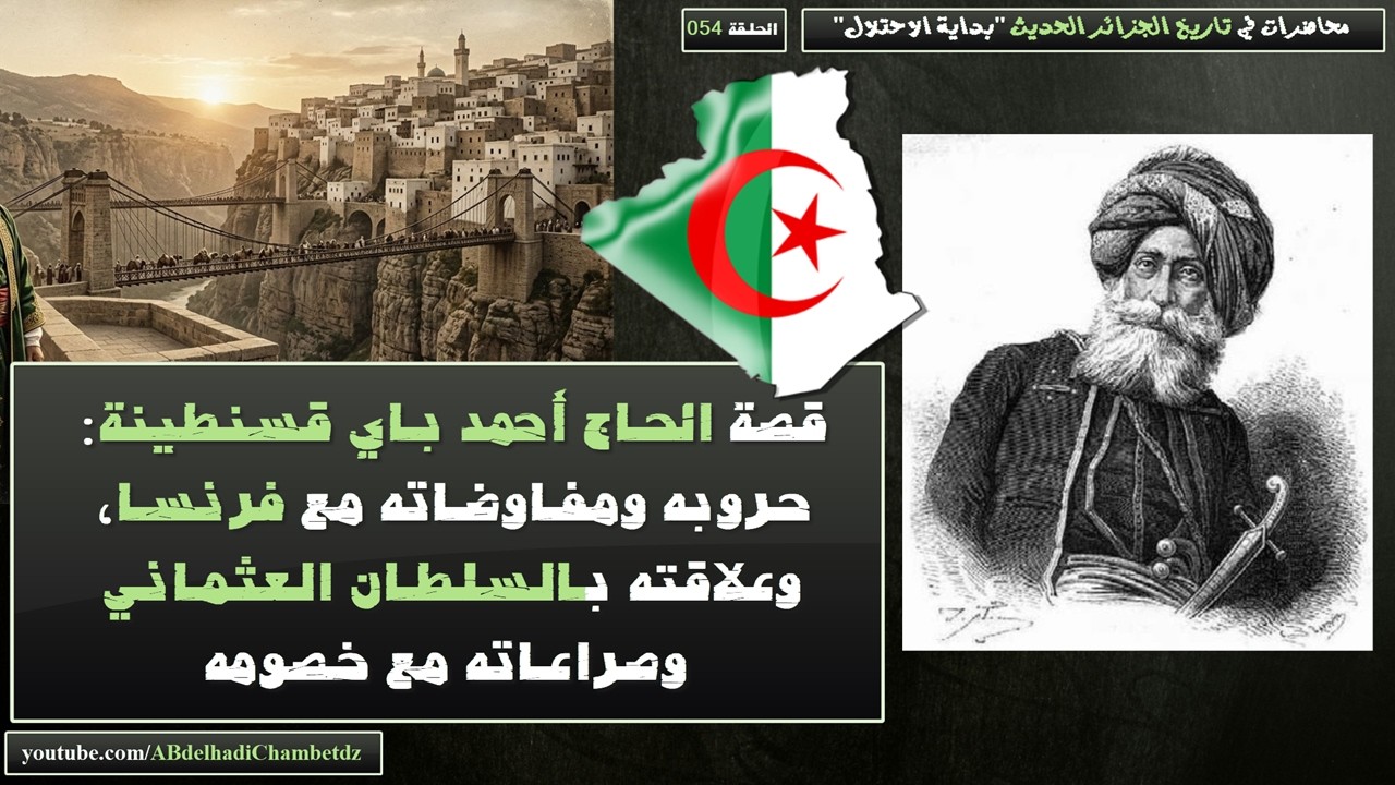 قصة الحاج أحمد باي قسنطينة: حروبه ومفاوضاته مع فرنسا، وعلاقته بالسلطان العثماني وصراعاته مع خصومه