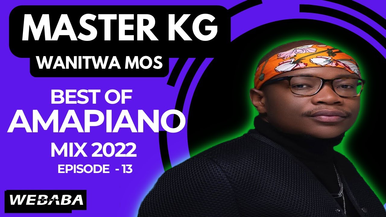Master KG Wanitwa Mos best of Amapiano Mix 2022 #13 | 11 July 2022 | Dj Webaba