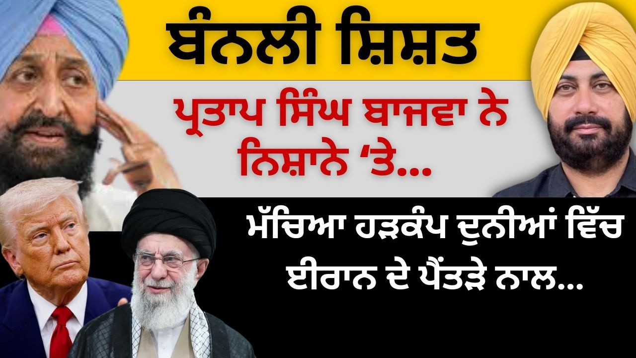 ਬੰਨਲੀ ਸ਼ਿਸ਼ਤ ਪ੍ਰਤਾਪ ਸਿੰਘ ਬਾਜਵਾ ਨੇ ਨਿਸ਼ਾਨੇ ‘ਤੇ ! ਮੱਚਿਆ ਹੜਕੰਪ ਦੁਨੀਆਂ ਵਿੱਚ ਈਰਾਨ ਦੇ ਪੈਂਤੜੇ ਨਾਲ…
