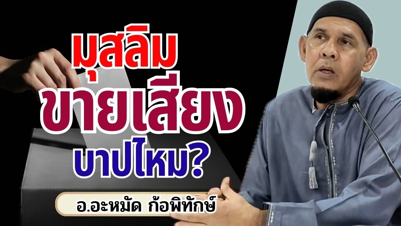 มุสลิมซื้อสิทธิ์ ขายเสียง บาปไหม? | อ.อะหมัด ก้อพิทักษ์
