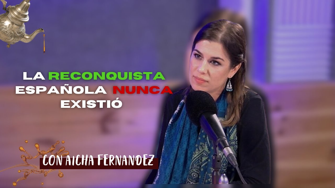 LA RECONQUISTA ESPAÑOLA NUNCA EXISTIÓ - CON AICHA FERNANDEZ - UN TE Y LO QUE SURJA #14